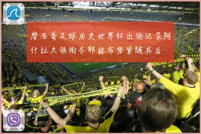 摩洛哥足球历史世界杯出场记录阿什拉夫领衔齐耶赫布努紧随其后