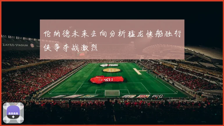 伦纳德未来去向分析猛龙快船独行侠争夺战激烈